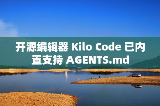 开源编辑器 Kilo Code 已内置支持 AGENTS.md