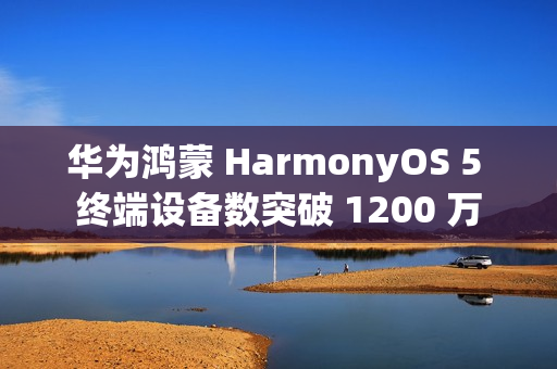 华为鸿蒙 HarmonyOS 5 终端设备数突破 1200 万