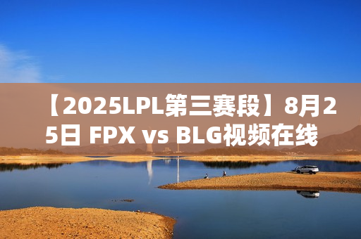 【2025LPL第三赛段】8月25日 FPX vs BLG视频在线观看