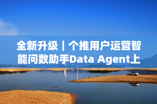 全新升级｜个推用户运营智能问数助手Data Agent上线
