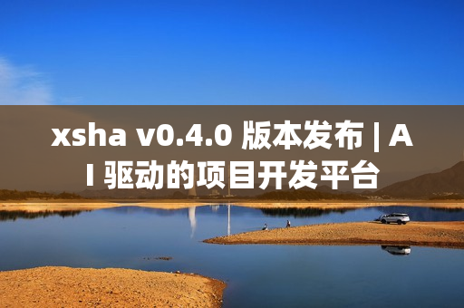 xsha v0.4.0 版本发布 | AI 驱动的项目开发平台