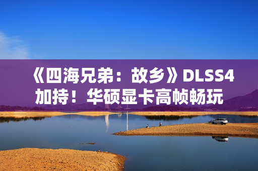 《四海兄弟:故乡》DLSS4加持!华硕显卡高帧畅玩 《四海兄弟:故乡》DLSS4加持!华硕显卡高帧畅玩