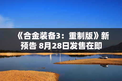 《合金装备3:重制版》新预告 8月28日发售在即 《合金装备3:重制版》新预告 8月28日发售在即