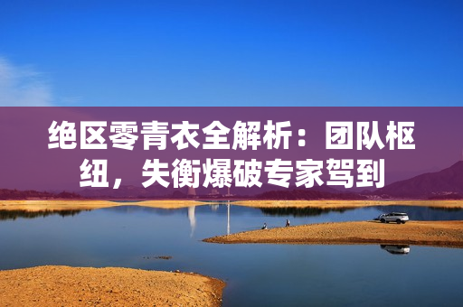 绝区零青衣全解析:团队枢纽,失衡爆破专家驾到 绝区零青衣全解析:团队枢纽,失衡爆破专家驾到