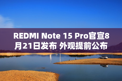 REDMI Note 15 Pro官宣8月21日发布 外观提前公布！