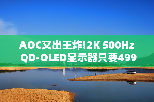 AOC又出王炸!2K 500Hz QD-OLED显示器只要4999元 AOC又出王炸!2K 500Hz QD-OLED显示器只要4999元