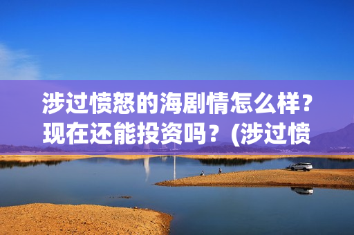涉过愤怒的海剧情怎么样？现在还能投资吗？(涉过愤怒的海剧情解析开头台词)