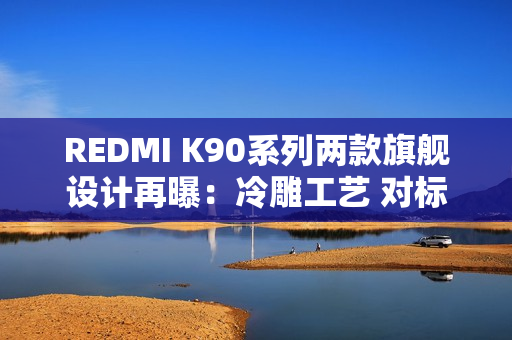 REDMI K90系列两款旗舰设计再曝:冷雕工艺 对标苹果 REDMI K90系列两款旗舰设计再曝:冷雕工艺 对标苹果