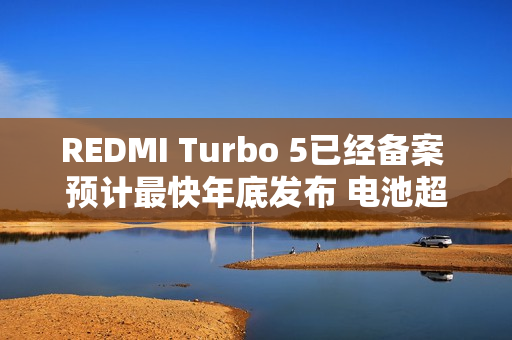 REDMI Turbo 5已经备案 预计最快年底发布 电池超8K? REDMI Turbo 5已经备案 预计最快年底发布 电池超8K?