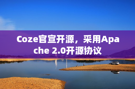 Coze官宣开源，采用Apache 2.0开源协议