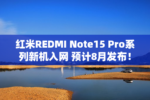 红米REDMI Note15 Pro系列新机入网 预计8月发布！