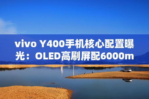 vivo Y400手机核心配置曝光:OLED高刷屏配6000mAh vivo Y400手机核心配置曝光:OLED高刷屏配6000mAh