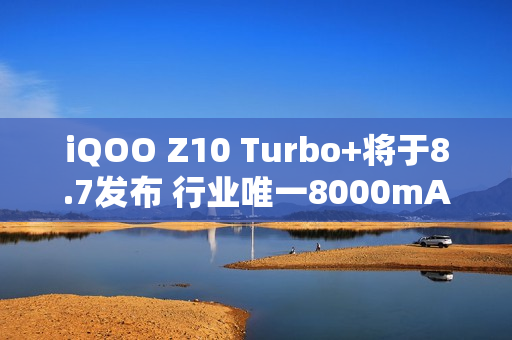 iQOO Z10 Turbo+将于8.7发布 行业唯一8000mAh性能机