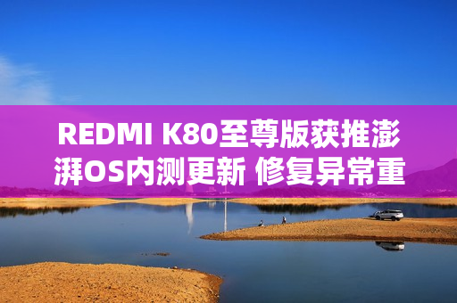 REDMI K80至尊版获推澎湃OS内测更新 修复异常重启 REDMI K80至尊版获推澎湃OS内测更新 修复异常重启