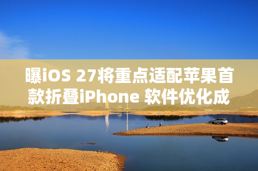 曝iOS 27将重点适配苹果首款折叠iPhone 软件优化成关键 曝iOS 27将重点适配苹果首款折叠iPhone 软件优化成关键