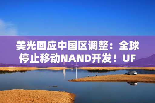 美光回应中国区调整：全球停止移动NAND开发！UFS5一并终止
