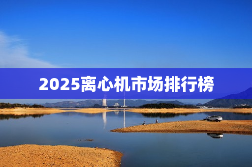 2025离心机市场排行榜