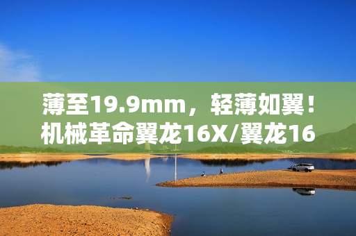 薄至19.9mm,轻薄如翼!机械革命翼龙16X/翼龙16 Pro轻薄游戏本即将发布 薄至19.9mm,轻薄如翼!机械革命翼龙16X/翼龙16 Pro轻薄游戏本即将发布