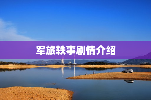 军旅轶事剧情介绍 军旅轶事剧情介绍