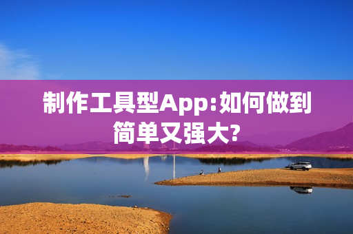 制作工具型App:如何做到简单又强大? 制作工具型App:如何做到简单又强大?