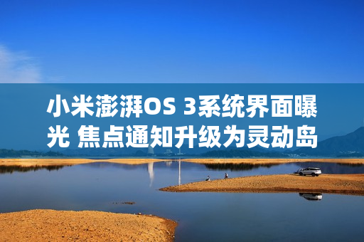 小米澎湃OS 3系统界面曝光 焦点通知升级为灵动岛？