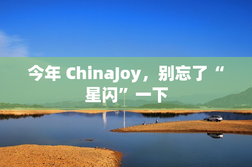 今年 ChinaJoy，别忘了“星闪”一下