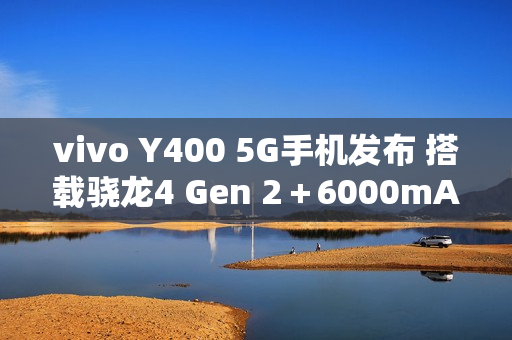 vivo Y400 5G手机发布 搭载骁龙4 Gen 2＋6000mAh电池