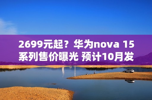 2699元起？华为nova 15系列售价曝光 预计10月发布