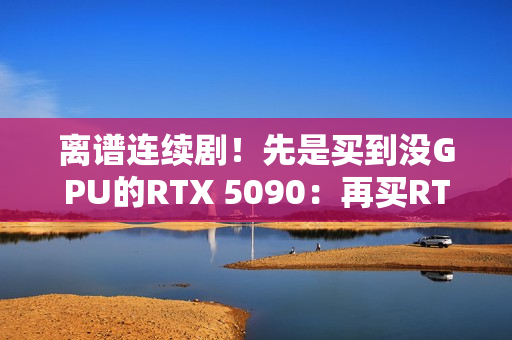 离谱连续剧！先是买到没GPU的RTX 5090：再买RTX 5070 Ti却收到一包盐
