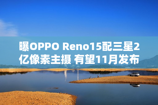 曝OPPO Reno15配三星2亿像素主摄 有望11月发布