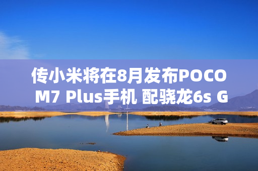 传小米将在8月发布POCO M7 Plus手机 配骁龙6s Gen 3