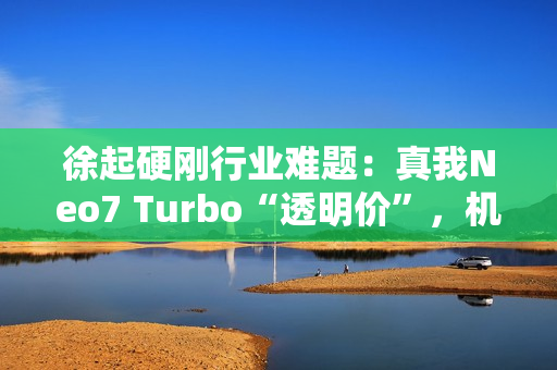 徐起硬刚行业难题：真我Neo7 Turbo“透明价”，机圈越级力作？