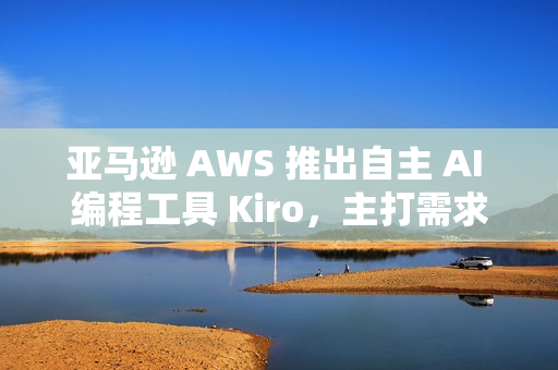 亚马逊 AWS 推出自主 AI 编程工具 Kiro,主打需求文档自动化 亚马逊 AWS 推出自主 AI 编程工具 Kiro,主打需求文档自动化