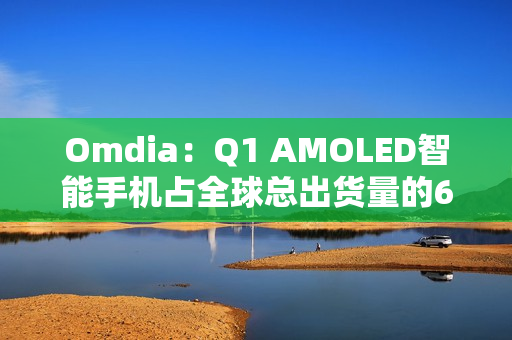 Omdia:Q1 AMOLED智能手机占全球总出货量的63% Omdia:Q1 AMOLED智能手机占全球总出货量的63%