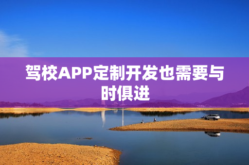 驾校APP定制开发也需要与时俱进
