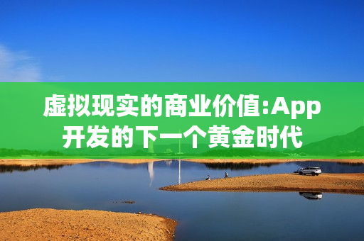 虚拟现实的商业价值:App开发的下一个黄金时代 虚拟现实的商业价值:App开发的下一个黄金时代