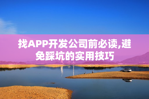 找APP开发公司前必读,避免踩坑的实用技巧