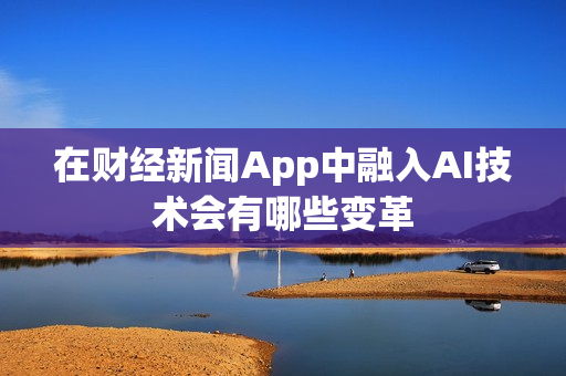 在财经新闻App中融入AI技术会有哪些变革