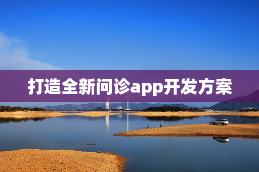 打造全新问诊app开发方案