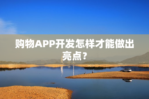 购物APP开发怎样才能做出亮点？