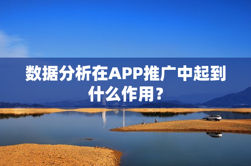 数据分析在APP推广中起到什么作用? 数据分析在APP推广中起到什么作用?