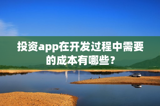 投资app在开发过程中需要的成本有哪些？