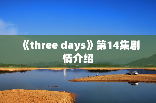 《three days》第14集剧情介绍