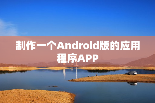制作一个Android版的应用程序APP 制作一个Android版的应用程序APP