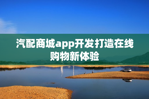 汽配商城app开发打造在线购物新体验