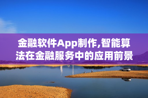 金融软件App制作,智能算法在金融服务中的应用前景 金融软件App制作,智能算法在金融服务中的应用前景