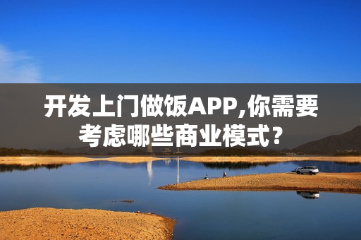 开发上门做饭APP,你需要考虑哪些商业模式？