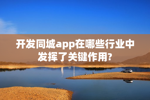 开发同城app在哪些行业中发挥了关键作用?