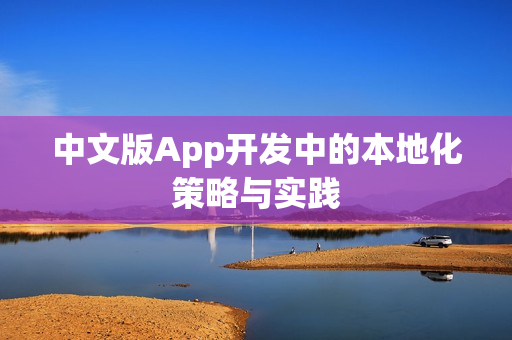 中文版App开发中的本地化策略与实践 中文版App开发中的本地化策略与实践