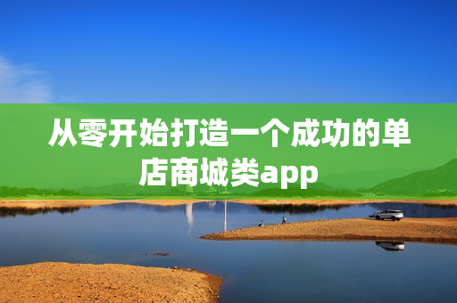 从零开始打造一个成功的单店商城类app
